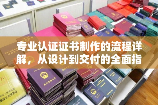 商水专业认证证书制作的流程详解，从设计到交付的全面指南