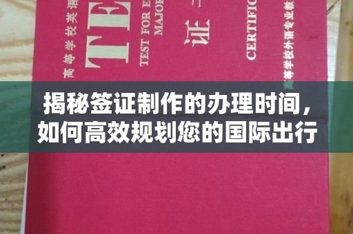商水揭秘签证制作的办理时间，如何高效规划您的国际出行