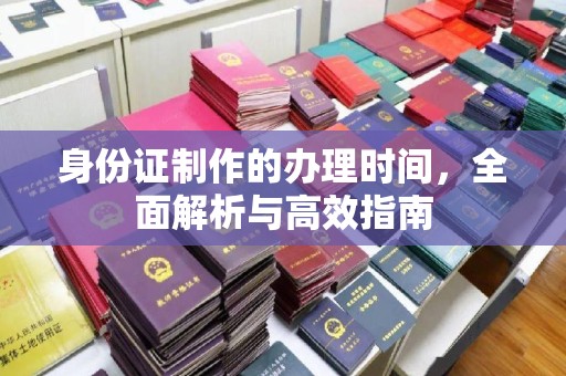 商水身份证制作的办理时间，全面解析与高效指南