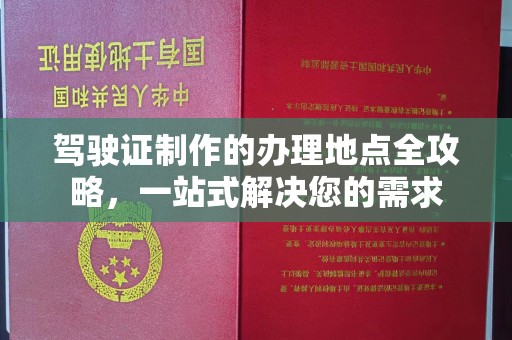 商水驾驶证制作的办理地点全攻略，一站式解决您的需求