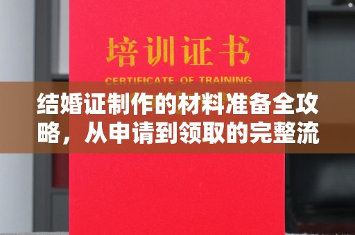 商水结婚证制作的材料准备全攻略，从申请到领取的完整流程