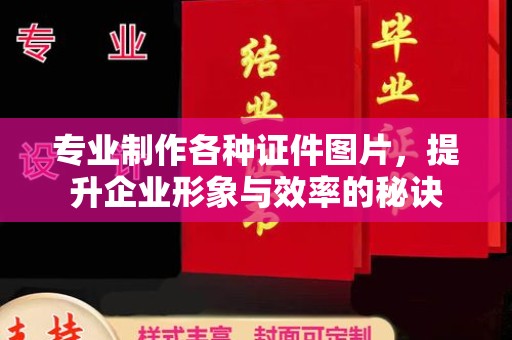 商水专业制作各种证件图片，提升企业形象与效率的秘诀