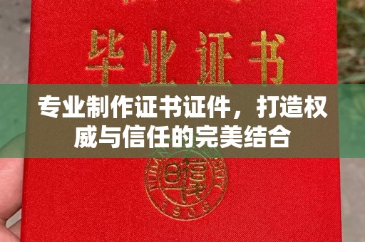商水专业制作证书证件，打造权威与信任的完美结合