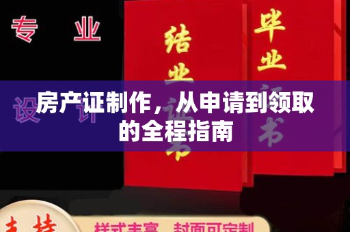 商水房产证制作，从申请到领取的全程指南