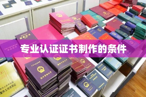 商水专业认证证书制作的条件