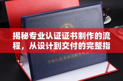 商水揭秘专业认证证书制作的流程，从设计到交付的完整指南