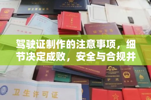 商水驾驶证制作的注意事项，细节决定成败，安全与合规并重