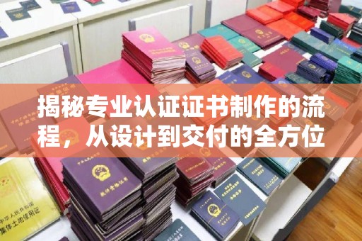 商水揭秘专业认证证书制作的流程，从设计到交付的全方位指南