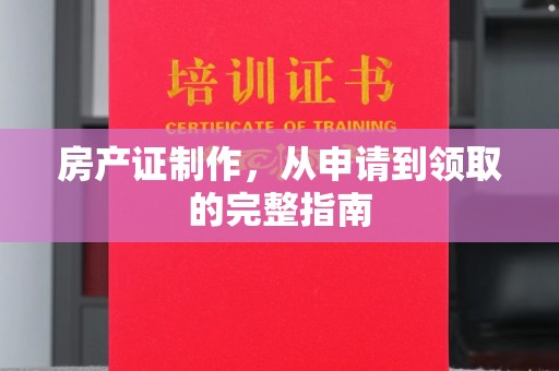 商水房产证制作，从申请到领取的完整指南