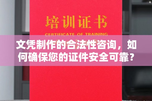 商水文凭制作的合法性咨询，如何确保您的证件安全可靠？