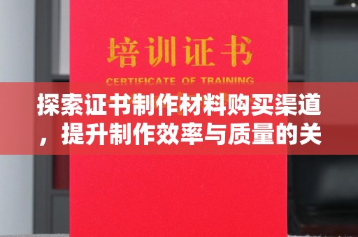 商水探索证书制作材料购买渠道，提升制作效率与质量的关键