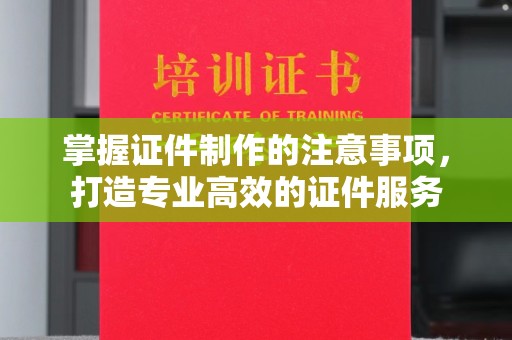 商水掌握证件制作的注意事项，打造专业高效的证件服务