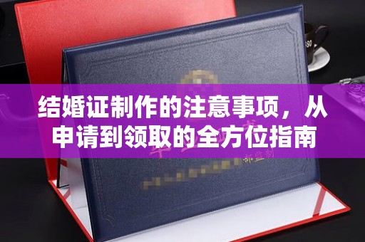 商水结婚证制作的注意事项，从申请到领取的全方位指南