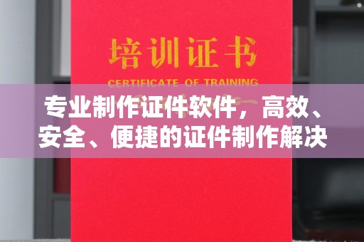 商水专业制作证件软件，高效、安全、便捷的证件制作解决方案