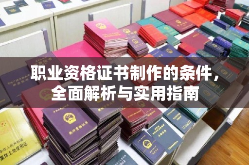 商水职业资格证书制作的条件，全面解析与实用指南