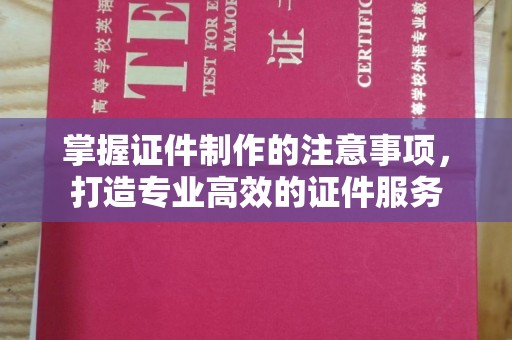 商水掌握证件制作的注意事项，打造专业高效的证件服务