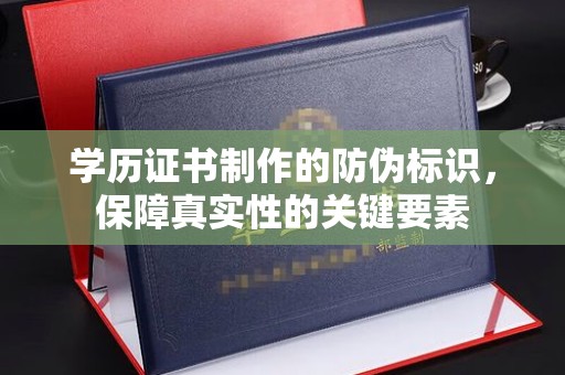 商水学历证书制作的防伪标识，保障真实性的关键要素