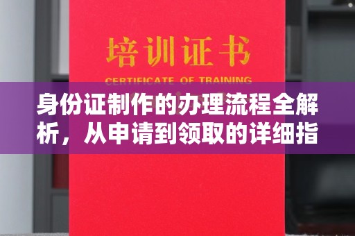 商水身份证制作的办理流程全解析，从申请到领取的详细指南