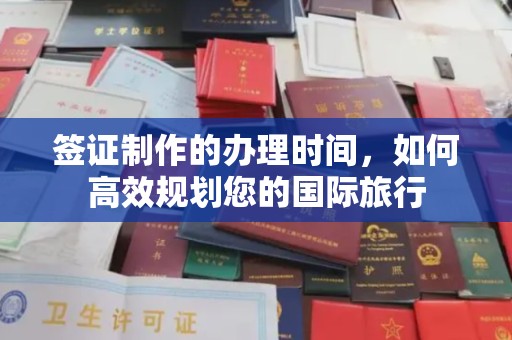 商水签证制作的办理时间，如何高效规划您的国际旅行