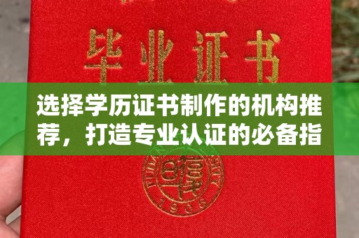 商水选择学历证书制作的机构推荐，打造专业认证的必备指南
